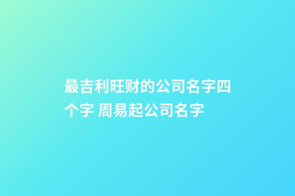 最吉利旺财的公司名字四个字 周易起公司名字-第1张-公司起名-玄机派